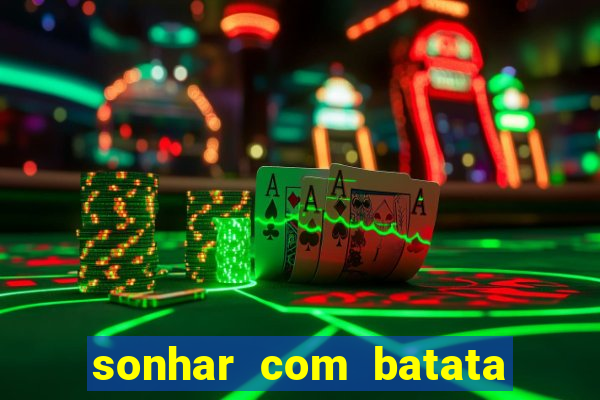 sonhar com batata jogo do bicho